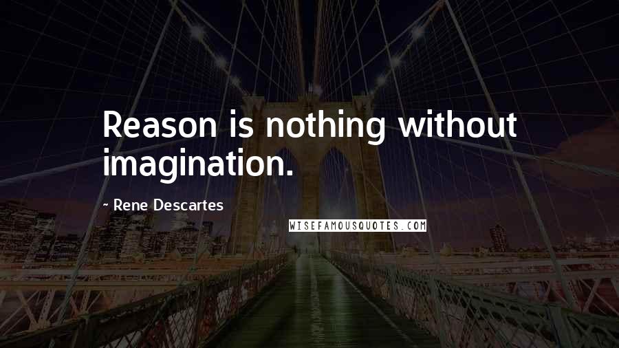 Rene Descartes Quotes: Reason is nothing without imagination.
