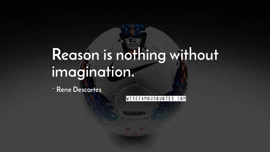 Rene Descartes Quotes: Reason is nothing without imagination.