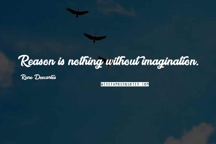 Rene Descartes Quotes: Reason is nothing without imagination.