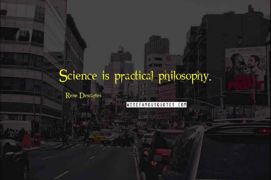 Rene Descartes Quotes: Science is practical philosophy.