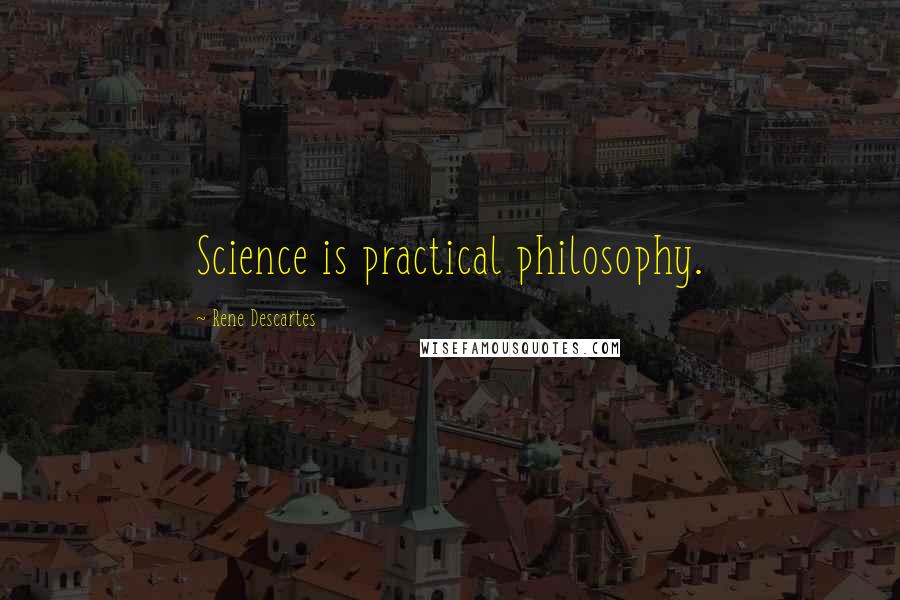 Rene Descartes Quotes: Science is practical philosophy.