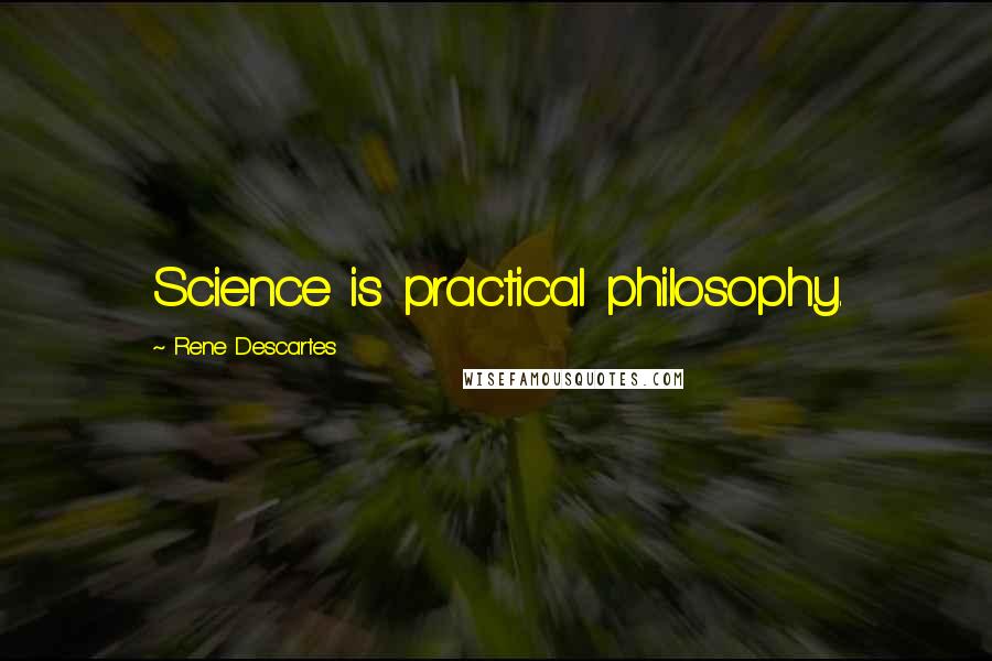Rene Descartes Quotes: Science is practical philosophy.