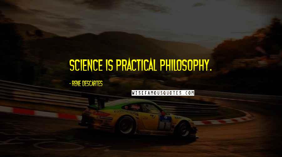 Rene Descartes Quotes: Science is practical philosophy.
