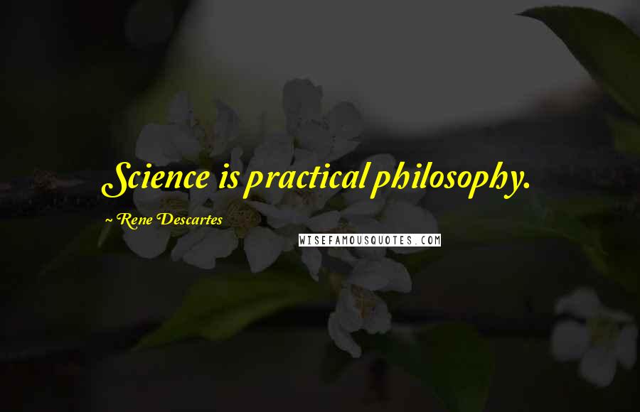 Rene Descartes Quotes: Science is practical philosophy.