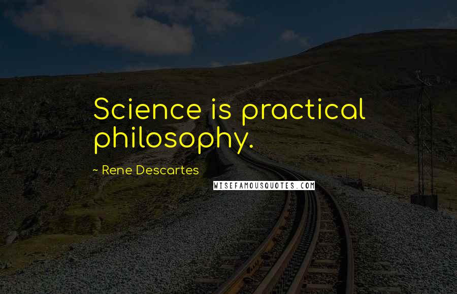 Rene Descartes Quotes: Science is practical philosophy.