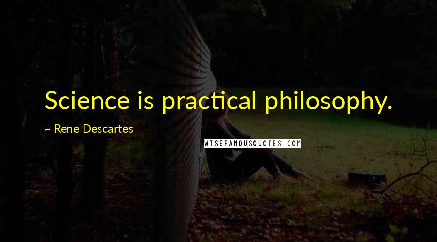 Rene Descartes Quotes: Science is practical philosophy.
