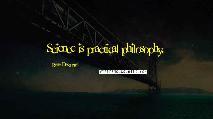 Rene Descartes Quotes: Science is practical philosophy.