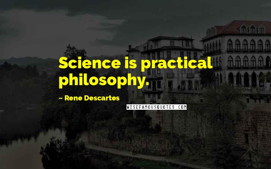 Rene Descartes Quotes: Science is practical philosophy.