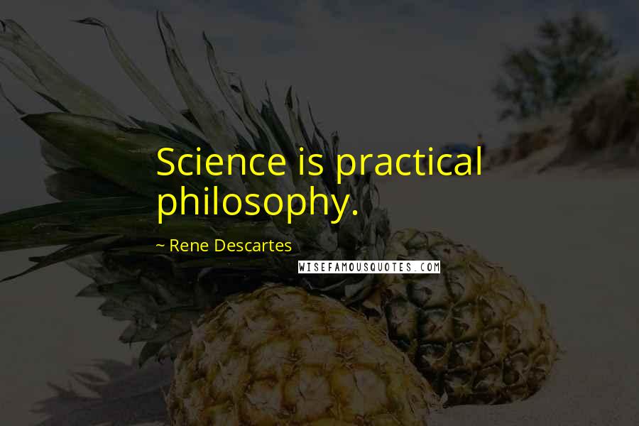 Rene Descartes Quotes: Science is practical philosophy.