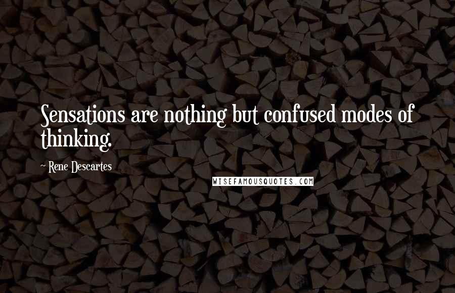 Rene Descartes Quotes: Sensations are nothing but confused modes of thinking.