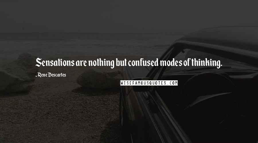 Rene Descartes Quotes: Sensations are nothing but confused modes of thinking.
