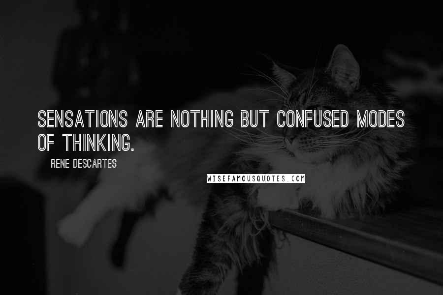Rene Descartes Quotes: Sensations are nothing but confused modes of thinking.