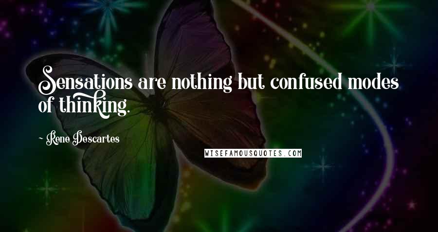 Rene Descartes Quotes: Sensations are nothing but confused modes of thinking.