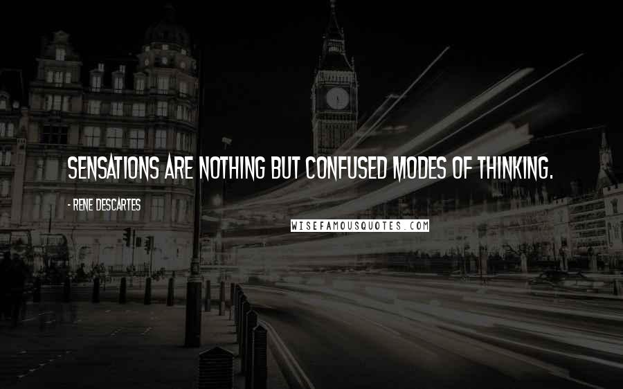 Rene Descartes Quotes: Sensations are nothing but confused modes of thinking.