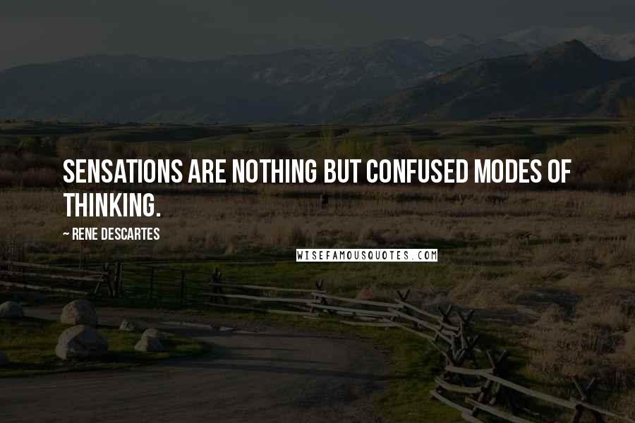 Rene Descartes Quotes: Sensations are nothing but confused modes of thinking.