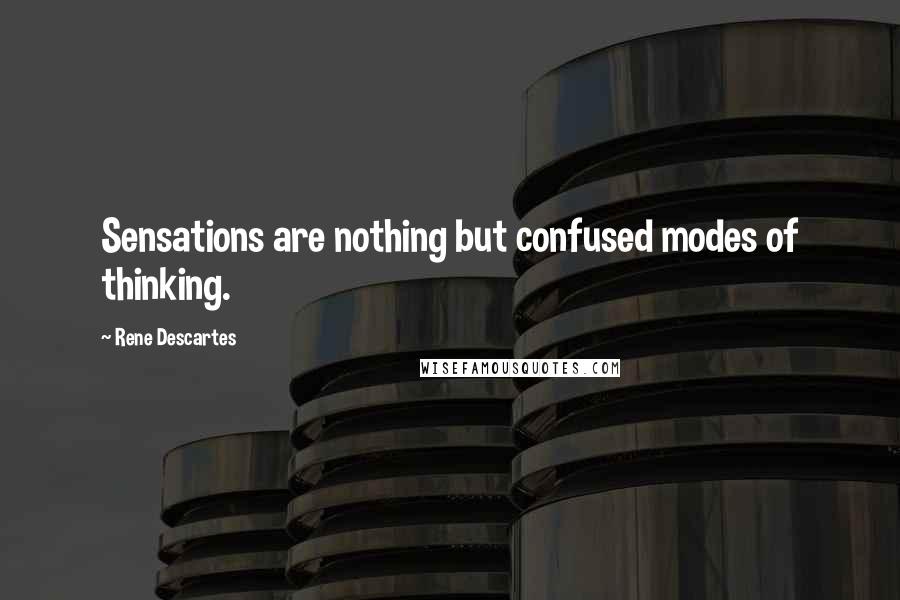 Rene Descartes Quotes: Sensations are nothing but confused modes of thinking.