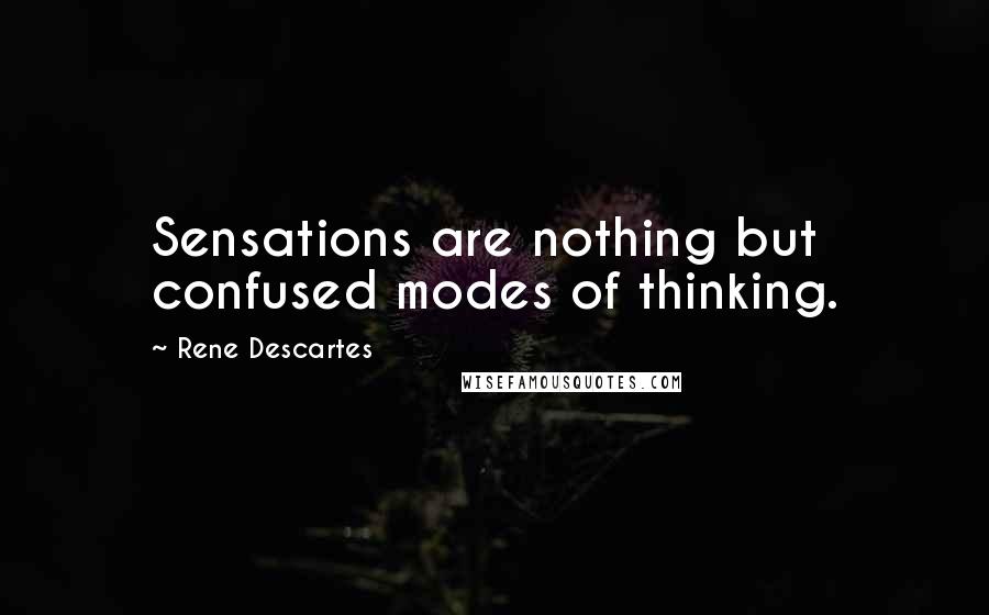 Rene Descartes Quotes: Sensations are nothing but confused modes of thinking.