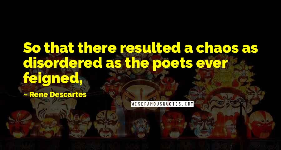 Rene Descartes Quotes: So that there resulted a chaos as disordered as the poets ever feigned,