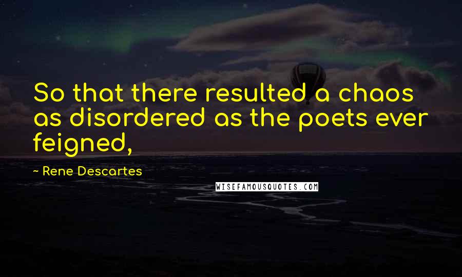 Rene Descartes Quotes: So that there resulted a chaos as disordered as the poets ever feigned,