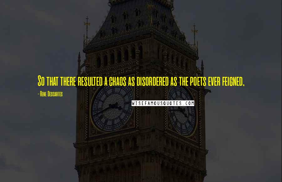 Rene Descartes Quotes: So that there resulted a chaos as disordered as the poets ever feigned,