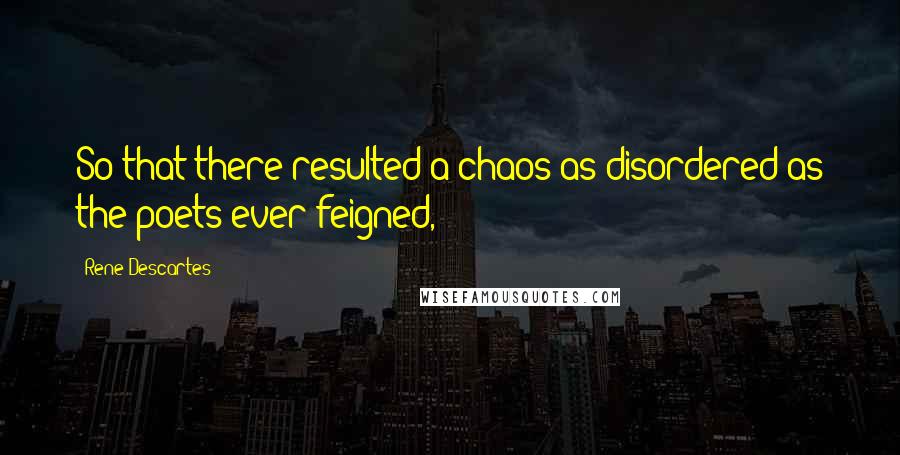 Rene Descartes Quotes: So that there resulted a chaos as disordered as the poets ever feigned,