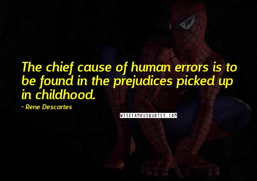 Rene Descartes Quotes: The chief cause of human errors is to be found in the prejudices picked up in childhood.