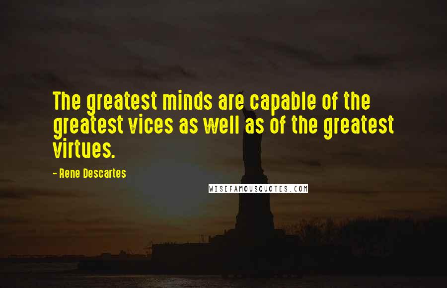 Rene Descartes Quotes: The greatest minds are capable of the greatest vices as well as of the greatest virtues.