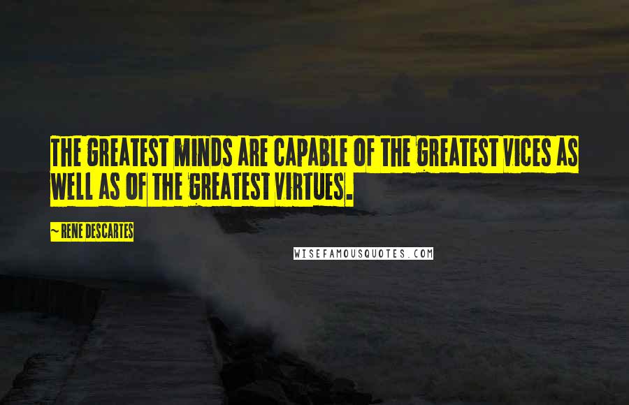 Rene Descartes Quotes: The greatest minds are capable of the greatest vices as well as of the greatest virtues.