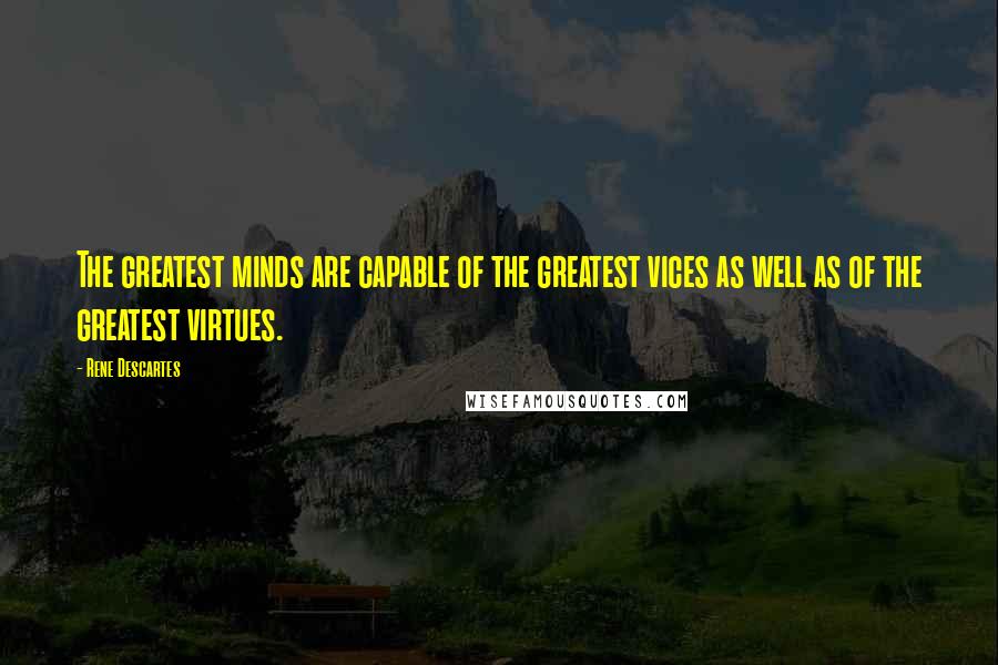 Rene Descartes Quotes: The greatest minds are capable of the greatest vices as well as of the greatest virtues.