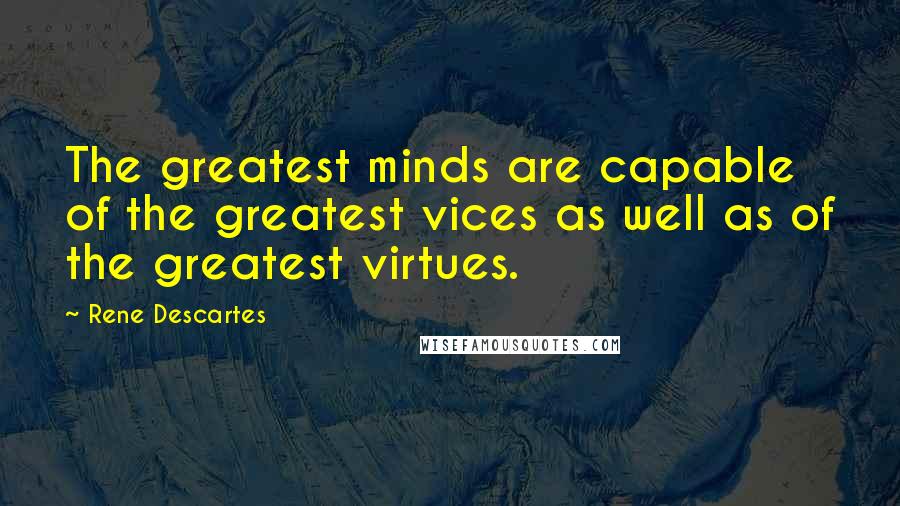 Rene Descartes Quotes: The greatest minds are capable of the greatest vices as well as of the greatest virtues.