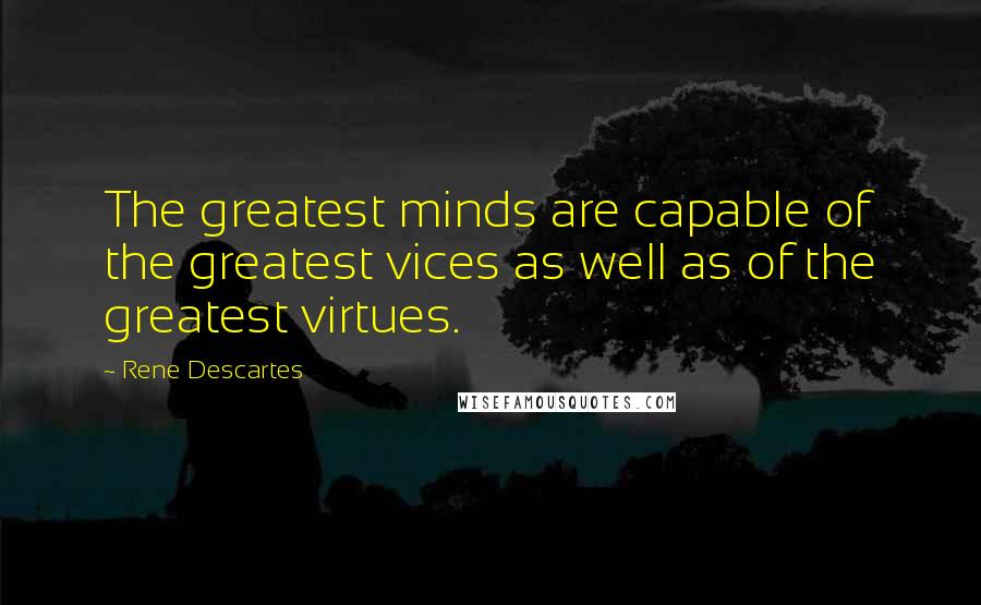 Rene Descartes Quotes: The greatest minds are capable of the greatest vices as well as of the greatest virtues.