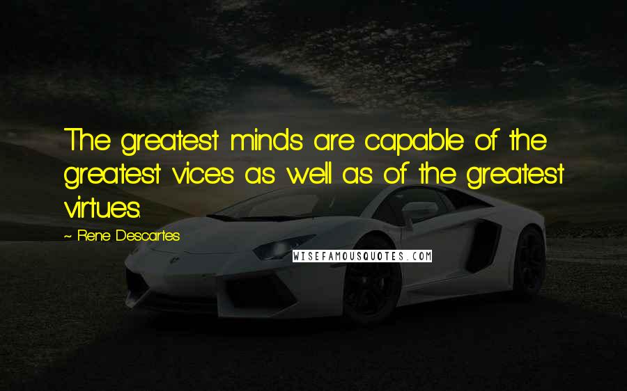 Rene Descartes Quotes: The greatest minds are capable of the greatest vices as well as of the greatest virtues.