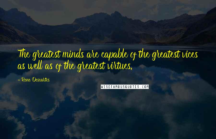 Rene Descartes Quotes: The greatest minds are capable of the greatest vices as well as of the greatest virtues.