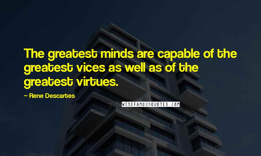 Rene Descartes Quotes: The greatest minds are capable of the greatest vices as well as of the greatest virtues.
