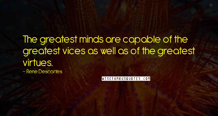 Rene Descartes Quotes: The greatest minds are capable of the greatest vices as well as of the greatest virtues.