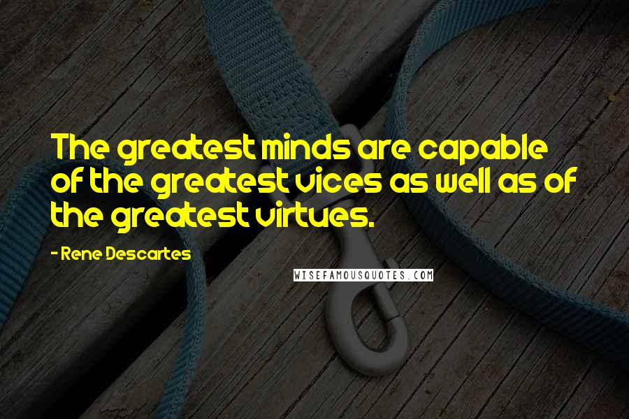 Rene Descartes Quotes: The greatest minds are capable of the greatest vices as well as of the greatest virtues.