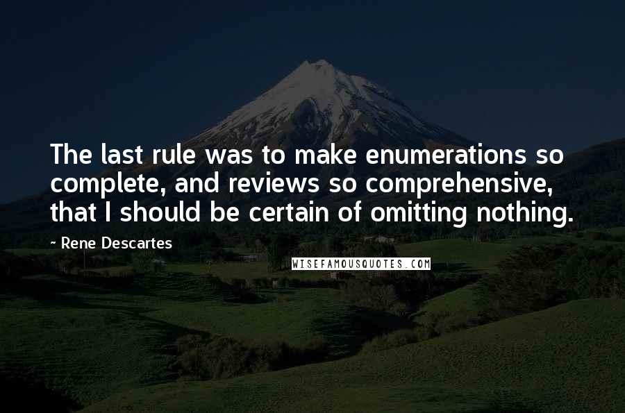 Rene Descartes Quotes: The last rule was to make enumerations so complete, and reviews so comprehensive, that I should be certain of omitting nothing.
