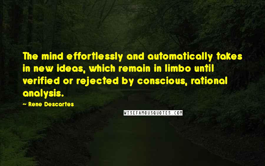 Rene Descartes Quotes: The mind effortlessly and automatically takes in new ideas, which remain in limbo until verified or rejected by conscious, rational analysis.