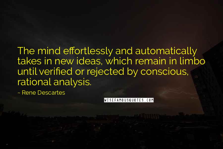 Rene Descartes Quotes: The mind effortlessly and automatically takes in new ideas, which remain in limbo until verified or rejected by conscious, rational analysis.