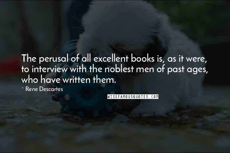Rene Descartes Quotes: The perusal of all excellent books is, as it were, to interview with the noblest men of past ages, who have written them.