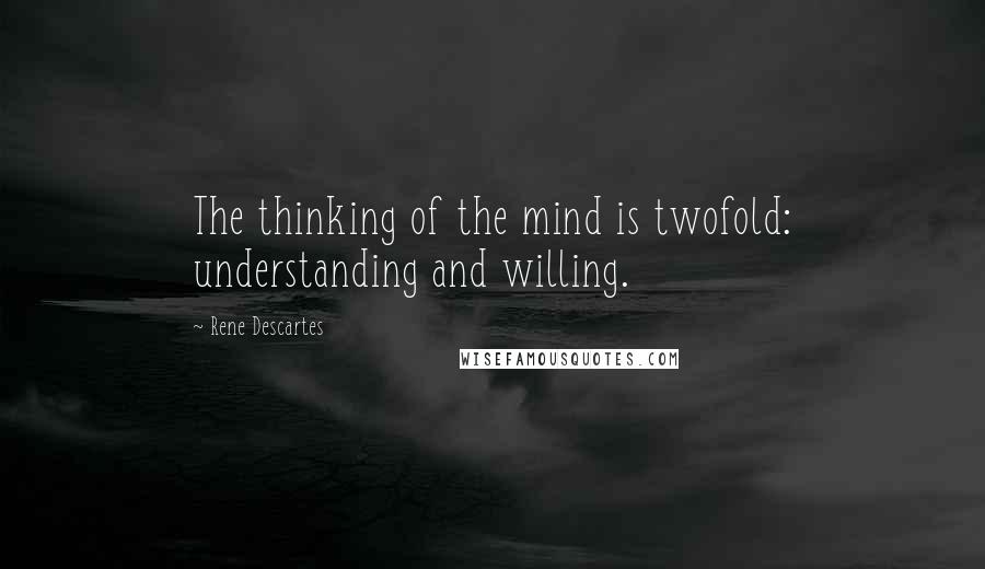 Rene Descartes Quotes: The thinking of the mind is twofold: understanding and willing.