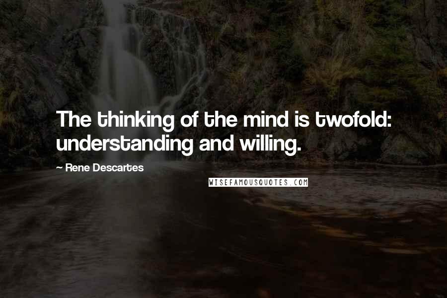 Rene Descartes Quotes: The thinking of the mind is twofold: understanding and willing.