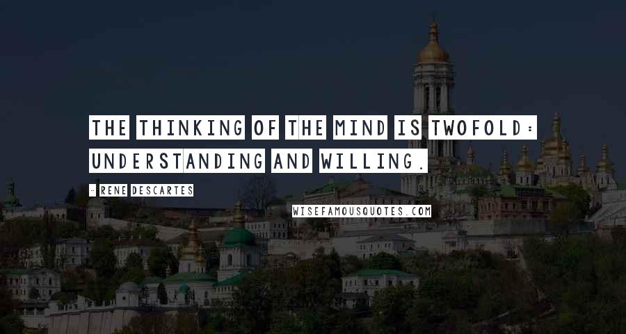 Rene Descartes Quotes: The thinking of the mind is twofold: understanding and willing.