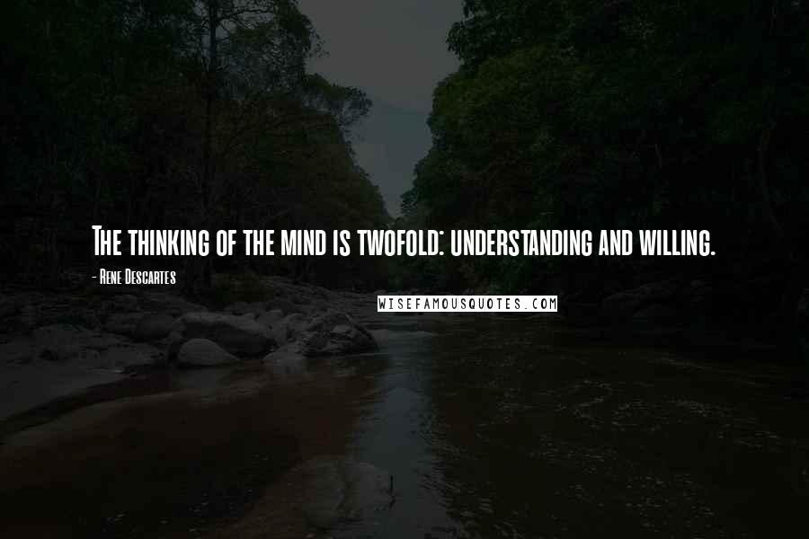 Rene Descartes Quotes: The thinking of the mind is twofold: understanding and willing.