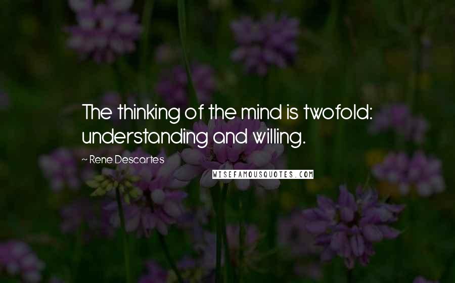 Rene Descartes Quotes: The thinking of the mind is twofold: understanding and willing.