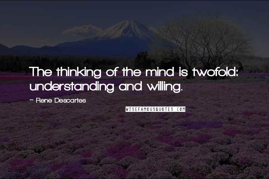 Rene Descartes Quotes: The thinking of the mind is twofold: understanding and willing.