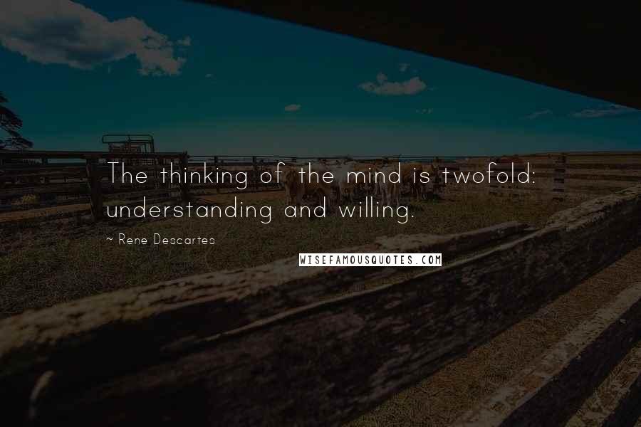 Rene Descartes Quotes: The thinking of the mind is twofold: understanding and willing.