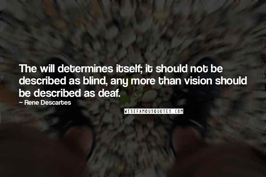 Rene Descartes Quotes: The will determines itself; it should not be described as blind, any more than vision should be described as deaf.