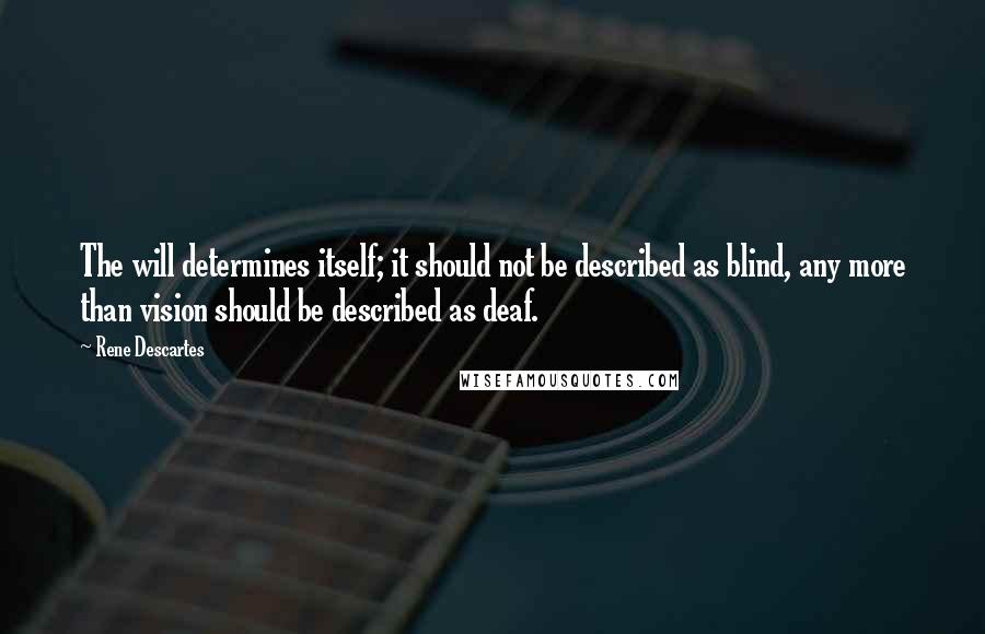 Rene Descartes Quotes: The will determines itself; it should not be described as blind, any more than vision should be described as deaf.