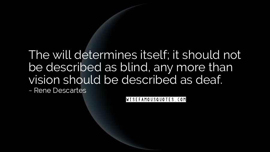 Rene Descartes Quotes: The will determines itself; it should not be described as blind, any more than vision should be described as deaf.